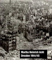 Martha Heinrich Acht. Dresden 1944/45. Leben im Bombenkrieg.