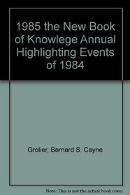 1985 the New Book of Knowlege Annual Highlighting Events of 1984 (The Young People's Book of the Year)