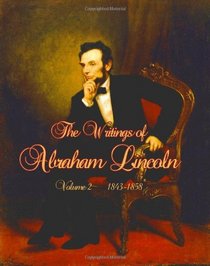 The Writings of Abraham Lincoln: Volume 2  1843 - 1858: Newly Formatted; Edited by Arthur Brooks Lapsley (Timeless Classic Books)