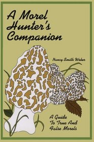A Morel Hunter's Companion: A Guide to the True and False Morels