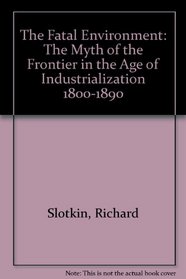 The Fatal Environment: The Myth of the Frontier in the Age of Industrialization 1800-1890