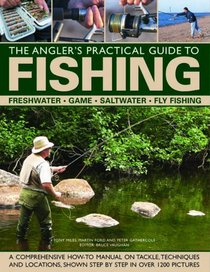 The Angler's Practical Guide to Fishing: Freshwater, Game, Saltwater, Fly Fishing: A comprehensive how-to manual on tackle, techniques and locations, shown step-by-step in over 1200 pictures