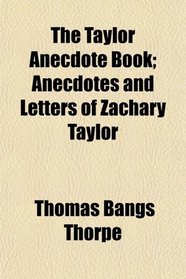 The Taylor Anecdote Book; Anecdotes and Letters of Zachary Taylor