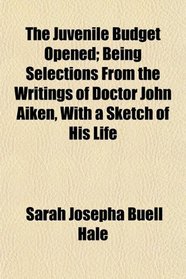 The Juvenile Budget Opened; Being Selections From the Writings of Doctor John Aiken, With a Sketch of His Life