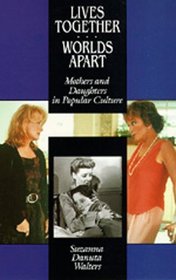 Lives Together/Worlds Apart: Mothers and Daughters in Popular Culture