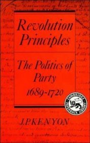 Revolution Principles : The Politics of Party 1689-1720 (Cambridge Studies in the History and Theory of Politics)