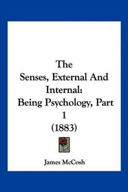 The Senses, External And Internal: Being Psychology, Part 1 (1883)