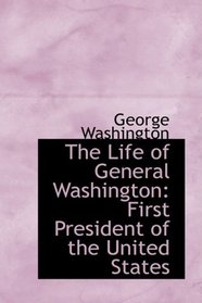 The Life of General Washington: First President of the United States
