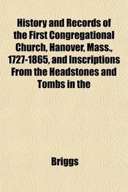 History and Records of the First Congregational Church, Hanover, Mass., 1727-1865, and Inscriptions From the Headstones and Tombs in the