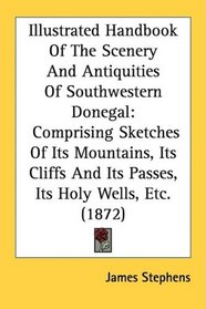 Illustrated Handbook Of The Scenery And Antiquities Of Southwestern Donegal: Comprising Sketches Of Its Mountains, Its Cliffs And Its Passes, Its Holy Wells, Etc. (1872)