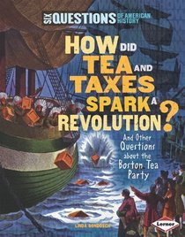 How Did Tea and Taxes Spark a Revolution?: And Other Questions About the Boston Tea Party (Six Questions of American History)