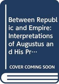 Between Republic and Empire: Interpretations of Augustus and His Principles