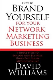 How to Brand Yourself for your Network Marketing Business: 9 Simple Steps to Explode your Business Using Easy, Simple Methods Online