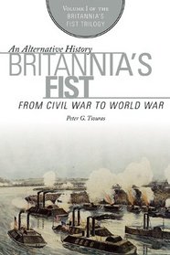 Britannia's Fist: From Civil War to World War (The Britannia's Fist Trilogy)