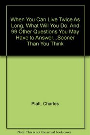 When You Can Live Twice As Long, What Will You Do: And 99 Other Questions You May Have to Answer...Sooner Than You Think
