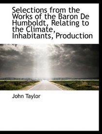 Selections from the Works of the Baron De Humboldt, Relating to the Climate, Inhabitants, Production
