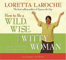 How to Be A Wild, Wise, and Witty Woman 4-CD: Making the Most Out of Life Before You Run Out of It