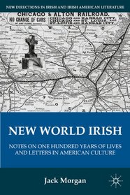 New World Irish: Notes on One Hundred Years of Lives and Letters in American Culture (New Directions in Irish & Irish American Literature)