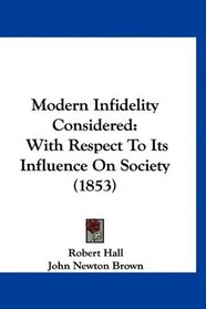 Modern Infidelity Considered: With Respect To Its Influence On Society (1853)