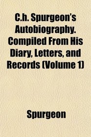 C.h. Spurgeon's Autobiography. Compiled From His Diary, Letters, and Records (Volume 1)