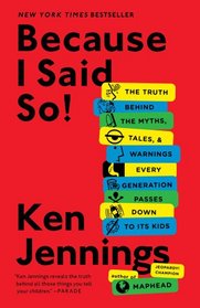 Because I Said So!: The Truth Behind the Myths, Tales, and Warnings Every Generation Passes Down to Its Kids