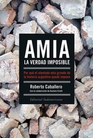 AMIA, La Verdad Imposible/ AMIA, the Impossible Truth: Porque el atentado mas grande de la historia argentina quedo impune (Spanish Edition)