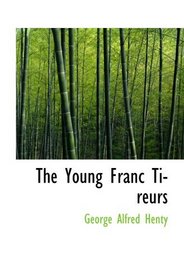 The Young Franc Tireurs: And Their Adventures in the Franco-Prussian War