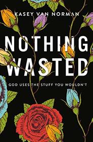 Nothing Wasted: God Uses the Stuff You Wouldn?t