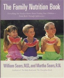 The Family Nutrition Book : Everything You Need to Know About Feeding Your Children, from Birth Though Adolescence