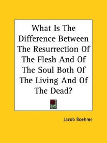 What Is The Difference Between The Resurrection Of The Flesh And Of The Soul Both Of The Living And Of The Dead?