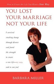 You Lost Your Marriage Not Your Life: How to Create the Life You Want--Your Way