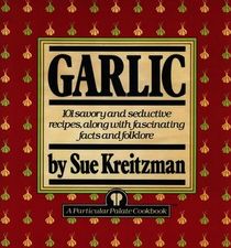 Garlic-101 savory & seductive recipes w/ facts & folklore