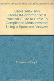 Cable Television Proof-Of-Performance: A Practical Guide to Cable TV Compliance Measurements Using a Spectrum Analyzer