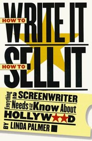 How to Write It, How to Sell It : Everything a Screenwriter Needs to Know About Hollywood