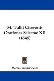 M. Tullii Ciceronis Orationes Selectae XII (1849) (Latin Edition)