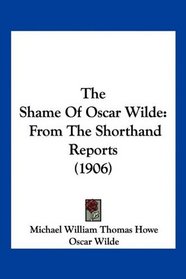 The Shame Of Oscar Wilde: From The Shorthand Reports (1906)