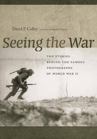 Seeing the War: The Stories Behind the Famous Photographs from World War II