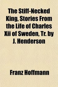 The Stiff-Necked King, Stories From the Life of Charles Xii of Sweden, Tr. by J. Henderson