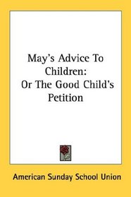 May's Advice To Children: Or The Good Child's Petition