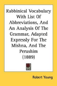 Rabbinical Vocabulary With List Of Abbreviations, And An Analysis Of The Grammar, Adapted Expressly For The Mishna, And The Perushim (1889)