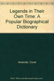 Legends in Their Own Time: A Popular Biographical Dictionary