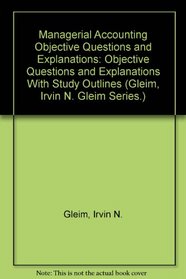 Managerial Accounting Objective Questions and Explanations: Objective Questions and Explanations With Study Outlines (Gleim, Irvin N. Gleim Series.)