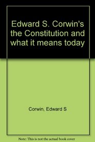Edward S. Corwin's the Constitution and what it means today