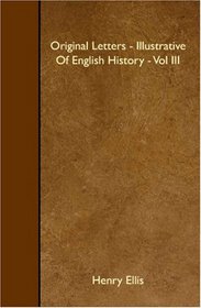 Original Letters - Illustrative Of English History - Vol III