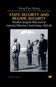State Security and Regime Security : President Syngman Rhee and the Insecurity Dilemma in South Korea, 1953-60 (St. Antony's)