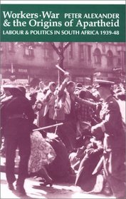 Workers, War, and the Origins of Apartheid: Labour & Politics in South Africa, 1939-48
