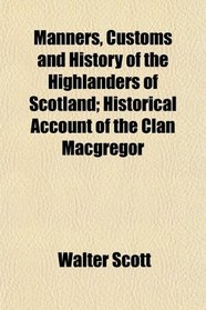 Manners, Customs and History of the Highlanders of Scotland; Historical Account of the Clan Macgregor
