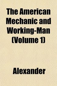 The American Mechanic and Working-Man (Volume 1)