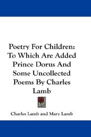 Poetry For Children: To Which Are Added Prince Dorus And Some Uncollected Poems By Charles Lamb