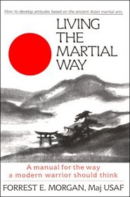 Living the Martial Way : A Manual for the Way a Modern Warrior Should Think